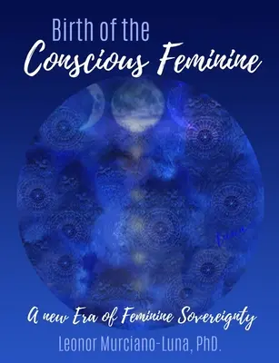 El Nacimiento De Lo Femenino Consciente: Una nueva era de soberanía femenina - Birth of the Conscious Feminine: A New Era of Feminine Sovereignty