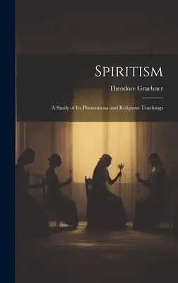 El Espiritismo: Un estudio de sus fenómenos y enseñanzas religiosas - Spiritism: A Study of Its Phenomena and Religious Teachings