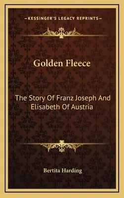 El vellocino de oro: La historia de Francisco José y Elisabeth de Austria - Golden Fleece: The Story Of Franz Joseph And Elisabeth Of Austria