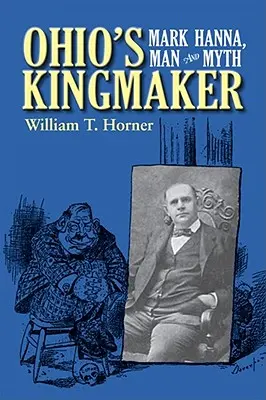 El hacedor de reyes de Ohio: Mark Hanna, hombre y mito - Ohio's Kingmaker: Mark Hanna, Man & Myth