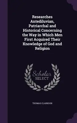 Investigaciones antediluvianas, patriarcales e históricas sobre el modo en que los hombres adquirieron por primera vez el conocimiento de Dios y de la religión - Researches Antediluvian, Patriarchal and Historical Concerning the Way in Which Men First Acquired Their Knowledge of God and Religion