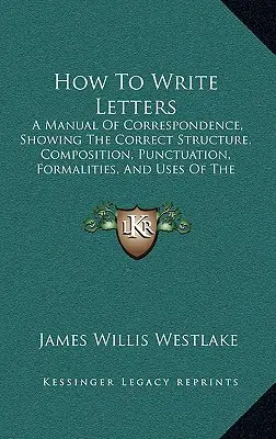 Cómo escribir cartas: Un manual de correspondencia que muestra la estructura, composición, puntuación, formalidades y usos correctos de la variante. - How To Write Letters: A Manual Of Correspondence, Showing The Correct Structure, Composition, Punctuation, Formalities, And Uses Of The Vari