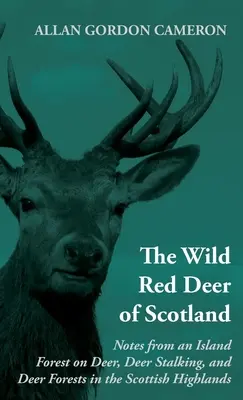 El ciervo rojo salvaje de Escocia - Notas desde un bosque insular sobre el ciervo, la caza del ciervo y los bosques de ciervos en las Highlands escocesas: Leer Libro de Campo - The Wild Red Deer of Scotland - Notes from an Island Forest on Deer, Deer Stalking, and Deer Forests in the Scottish Highlands: Read Country Book