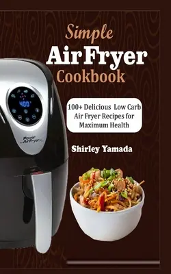 Libro de Cocina Simple Air Fryer: 100+ deliciosas recetas bajas en carbohidratos para una salud máxima - Simple Air Fryer Cookbook: 100+ Delicious Low Carb Air Fryer Recipes for Maximum Health