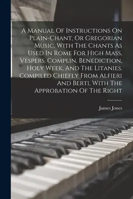 Manual de instrucciones sobre el canto llano o música gregoriana, con los cantos que se usan en Roma para la misa mayor, las vísperas, el rezo de completas, la bendición y la Semana Santa, - A Manual Of Instructions On Plain-chant, Or Gregorian Music, With The Chants As Used In Rome For High Mass, Vespers, Complin, Benediction, Holy Week,