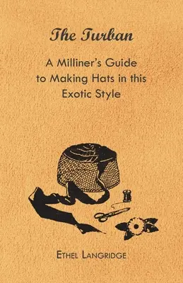 El turbante - Guía del sombrerero para confeccionar sombreros de este exótico estilo - The Turban - A Milliner's Guide to Making Hats in This Exotic Style