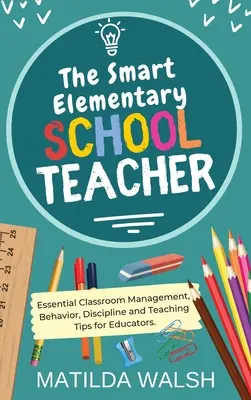 The Smart Elementary School Teacher - Consejos esenciales de gestión del aula, comportamiento, disciplina y enseñanza para educadores - The Smart Elementary School Teacher - Essential Classroom Management, Behavior, Discipline and Teaching Tips for Educators