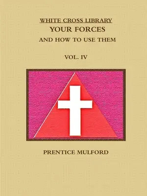 La Biblioteca de la Cruz Blanca. Sus Fuerzas y Cómo Utilizarlas. Vol. IV. - The White Cross Library. Your Forces, and How to Use Them. Vol. IV.