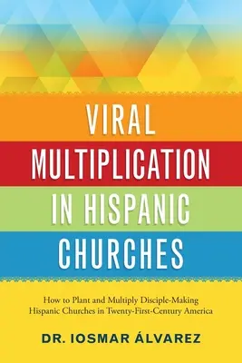 Multiplicación viral en iglesias hispanas: Cómo plantar y multiplicar iglesias hispanas hacedoras de discípulos en la América del siglo XXI - Viral Multiplication in Hispanic Churches: How to Plant and Multiply Disciple-Making Hispanic Churches in Twenty-First-Century America