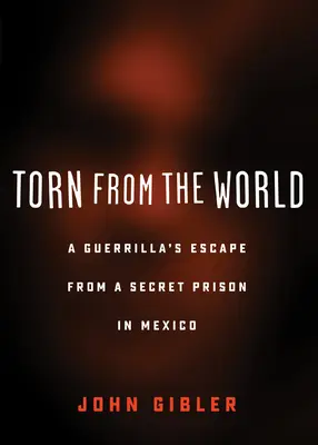 Arrancado del mundo: La fuga de un guerrillero de una prisión secreta en México - Torn from the World: A Guerrilla's Escape from a Secret Prison in Mexico