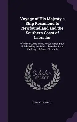 Viaje del Barco de Su Majestad Rosamond a Terranova y a la Costa Sur del Labrador: De cuyos países ningún británico ha publicado relato alguno - Voyage of His Majesty's Ship Rosamond to Newfoundland and the Southern Coast of Labrador: Of Which Countries No Account Has Been Published by Any Brit