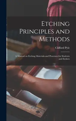 Principios y métodos del grabado; manual sobre materiales y procesos de grabado para estudiantes y grabadores - Etching Principles and Methods; a Manual on Etching Materials and Processes for Students and Etchers