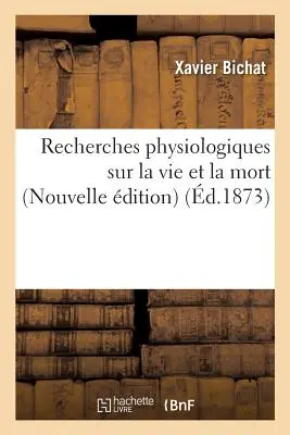 Recherches Physiologiques Sur La Vie Et La Mort Nouvelle dition