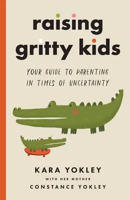 Cómo criar a niños intrépidos: su guía para criar a los hijos en tiempos de incertidumbre - Raising Gritty Kids: Your Guide to Parenting in Times of Uncertainty