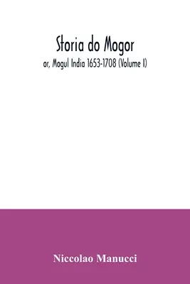 Storia do Mogor; or, Mogul India 1653-1708 (Volumen I) - Storia do Mogor; or, Mogul India 1653-1708 (Volume I)