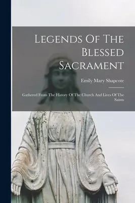 Leyendas del Santísimo Sacramento: Recogidas De La Historia De La Iglesia Y De La Vida De Los Santos - Legends Of The Blessed Sacrament: Gathered From The History Of The Church And Lives Of The Saints