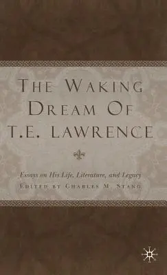 El sueño despierto de T.E. Lawrence: Ensayos sobre su vida, literatura y legado - The Waking Dream of T.E. Lawrence: Essays on His Life, Literature, and Legacy