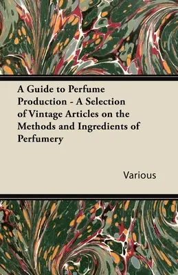 Guía para la producción de perfumes - Selección de artículos antiguos sobre los métodos e ingredientes de la perfumería - A Guide to Perfume Production - A Selection of Vintage Articles on the Methods and Ingredients of Perfumery