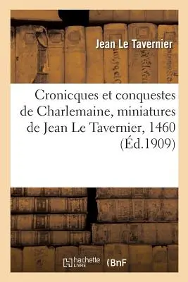 Cronicques Et Conquestes de Charlemaine, Reproduction Des 105 Miniatures de Jean Le Tavernier, 1460