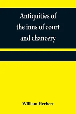 Antigüedades de las posadas de la corte y la cancillería: que contiene bosquejos históricos y descriptivos relativos a su fundación original, costumbres, ceremoni - Antiquities of the inns of court and chancery: containing historical and descriptive sketches relative to their original foundation, customs, ceremoni