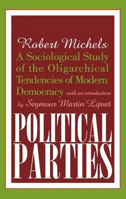 Los partidos políticos: Un estudio sociológico de las tendencias oligárquicas de la democracia moderna - Political Parties: A Sociological Study of the Oligarchical Tendencies of Modern Democracy