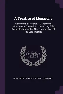 Tratado de la Monarquía: Contiene dos partes. I. De la Monarquía en General. II. Sobre esta monarquía en particular, también una vindicación de la monarquía. - A Treatise of Monarchy: Containing two Parts. I. Concerning Monarchy in General. II. Concerning This Particular Monarchy, Also a Vindication o
