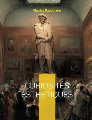 Curiosits esthtiques: un recueil de textes de critique d'art du pote franais Charles Baudelaire, paru posthumment en 1868.