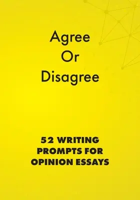 De acuerdo o en desacuerdo: 52 ejercicios de escritura para ensayos de opinión - Agree or Disagree: 52 Writing Prompts for Opinion Essays