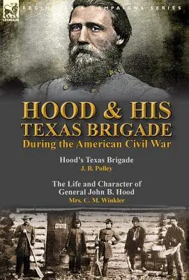 Hood & His Texas Brigade During the American Civil War: Hood's Texas Brigade, de J. B. Polley, y The Life and Character of General John B. Hood, de Mrs. - Hood & His Texas Brigade During the American Civil War: Hood's Texas Brigade by J. B. Polley & The Life and Character of General John B. Hood by Mrs.