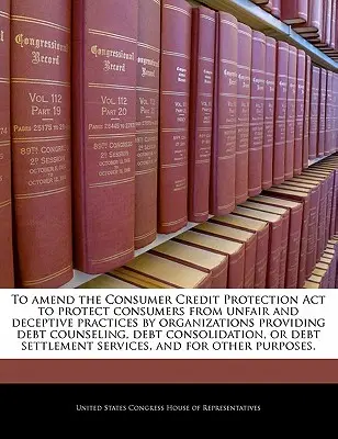 Modificar la Ley de protección del crédito al consumo para proteger a los consumidores de las prácticas desleales y engañosas de las organizaciones que prestan servicios de asesoramiento sobre deudas. - To Amend the Consumer Credit Protection ACT to Protect Consumers from Unfair and Deceptive Practices by Organizations Providing Debt Counseling, Debt