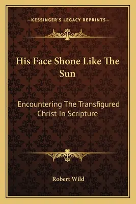 Su rostro brillaba como el sol: El encuentro con Cristo transfigurado en las Escrituras - His Face Shone Like The Sun: Encountering The Transfigured Christ In Scripture