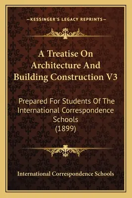 Tratado de arquitectura y construcción de edificios V3: Preparado para los alumnos de las Escuelas Internacionales por Correspondencia - A Treatise On Architecture And Building Construction V3: Prepared For Students Of The International Correspondence Schools