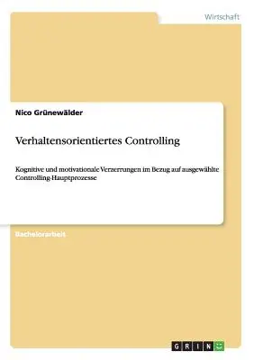 Verhaltensorientiertes Controlling: Kognitive und motivationale Verzerrungen im Bezug auf ausgewhlte Controlling-Hauptprozesse