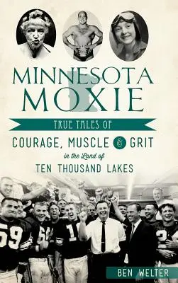 Minnesota Moxie: Historias reales de valor, músculo y coraje en la tierra de los diez mil lagos - Minnesota Moxie: True Tales of Courage, Muscle & Grit in the Land of Ten Thousand Lakes