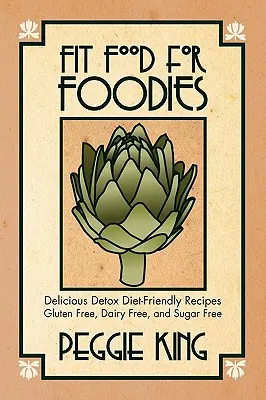 Fit Food for Foodies: Recetas deliciosas para una dieta detox: sin gluten, sin lácteos y sin azúcar - Fit Food for Foodies: Delicious Detox Diet-Friendly Recipes--Gluten Free, Dairy Free, and Sugar Free