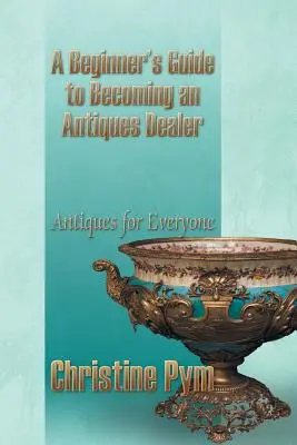 Guía para principiantes sobre cómo convertirse en anticuario: Antigüedades para todos - A Beginner's Guide to Becoming an Antiques Dealer: Antiques for Everyone