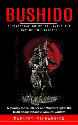 Bushido: Guía práctica para vivir el camino del guerrero (Un viaje al interior del espíritu del guerrero La verdad sobre Ja - Bushido: A Practical Guide to Living the Way of the Warrior (A Journey to the Interior of a Warrior's Spirit The truth about Ja