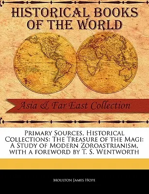 Fuentes primarias, colecciones históricas: The Treasure of the Magi: A Study of Modern Zoroastrianism, con prólogo de T. S. Wentworth - Primary Sources, Historical Collections: The Treasure of the Magi: A Study of Modern Zoroastrianism, with a Foreword by T. S. Wentworth