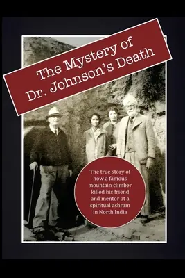 El misterio de la muerte del Dr. Johnson: La verdadera historia de cómo un famoso alpinista mató a su amigo y mentor en un ashram espiritual del norte de la India - The Mystery of Dr. Johnson's Death: The True Story of How a Famous Mountain Climber Killed His Friend and Mentor at a Spiritual Ashram in North India