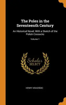 Los polacos en el siglo XVII: Una novela histórica, con un esbozo de los cosacos polacos; Volumen 1 - The Poles in the Seventeenth Century: An Historical Novel, With a Sketch of the Polish Cossacks; Volume 1