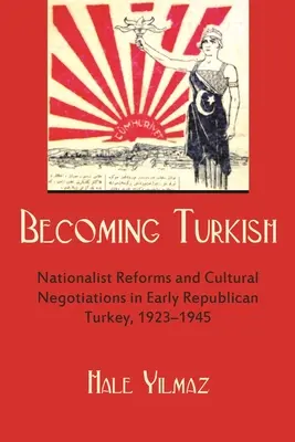 Convertirse en turco: Reformas nacionalistas y negociaciones culturales en la Turquía republicana de 1923-1945 - Becoming Turkish: Nationalist Reforms and Cultural Negotiations in Early Republican Turkey 1923-1945