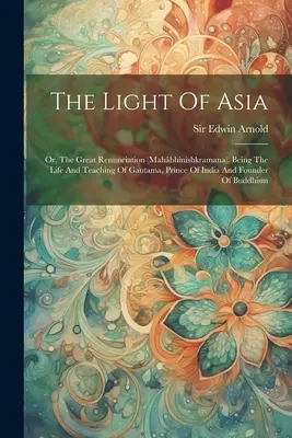 La Luz de Asia: O, La Gran Renuncia (mahbhinishkramana). La vida y las enseñanzas de Gautama, príncipe de la India y fundador de la humanidad. - The Light Of Asia: Or, The Great Renunciation (mahbhinishkramana). Being The Life And Teaching Of Gautama, Prince Of India And Founder O