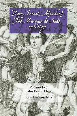 Violación, incesto, asesinato: el Marqués de Sade en escena Volumen 2: Obras posteriores en la cárcel - Rape, Incest, Murder! the Marquis de Sade on Stage Volume Two: Later Prison Plays