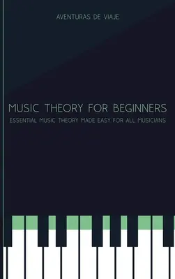 Teoría musical para principiantes: Teoría esencial de la música fácil para todos los músicos - Music Theory for Beginners: Essential Music Theory Made Easy for All Musicians