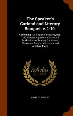 The Speaker's Garland and Literary Bouquet. v. 1-10.: Combinando 100 selecciones, nos. 1-40. En el que se incluyen producciones nuevas y estándar de oratoria, s - The Speaker's Garland and Literary Bouquet. v. 1-10.: Combining 100 Choice Selections, nos. 1-40. Embracing new and Standard Productions of Oratory, S