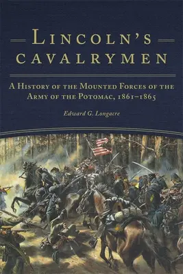 La caballería de Lincoln: Historia de las Fuerzas Montadas del Ejército del Potomac, 1861-1865 - Lincoln's Cavalrymen: A History of the Mounted Forces of the Army of the Potomac, 1861-1865