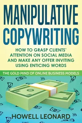 Manipulative Copywriting: Cómo captar la atención de los clientes en las redes sociales y hacer que cualquier oferta resulte atractiva utilizando palabras seductoras - Manipulative Copywriting: How to Grasp clients' attention on Social Media and make Any Offer Inviting Using enticing Words