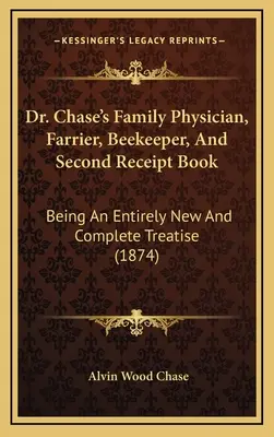 Dr. Chase's Family Physician, Farrier, Beekeeper, And Second Receipt Book: Un tratado totalmente nuevo y completo (1874) - Dr. Chase's Family Physician, Farrier, Beekeeper, And Second Receipt Book: Being An Entirely New And Complete Treatise (1874)
