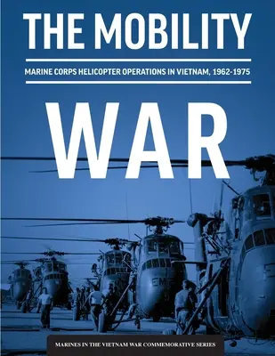 The Mobility War: Marine Corps Helicopter Operations in Vietnam, 1962-1975 (La guerra de la movilidad: operaciones de helicópteros del Cuerpo de Marines en Vietnam, 1962-1975): Operaciones de helicópteros del Cuerpo de Marines en Vietnam, 1962-1975: Ma - The Mobility War: Marine Corps Helicopter Operations in Vietnam, 1962-1975: Marine Corps helicopter operations in Vietnam, 1962-1975: Ma