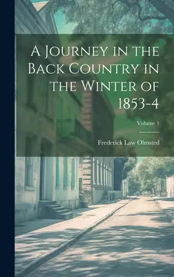 Un viaje por el interior del país en el invierno de 1853-4; Volumen 1 - A Journey in the Back Country in the Winter of 1853-4; Volume 1